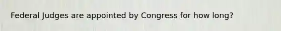 Federal Judges are appointed by Congress for how long?