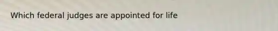 Which federal judges are appointed for life