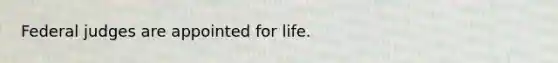 Federal judges are appointed for life.