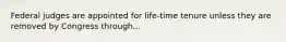 Federal judges are appointed for life-time tenure unless they are removed by Congress through...