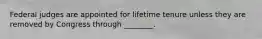 Federal judges are appointed for lifetime tenure unless they are removed by Congress through ________.