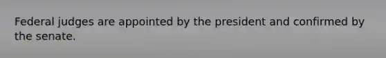 Federal judges are appointed by the president and confirmed by the senate.