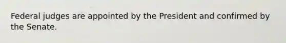 Federal judges are appointed by the President and confirmed by the Senate.