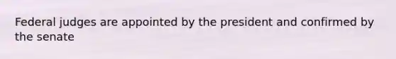 Federal judges are appointed by the president and confirmed by the senate