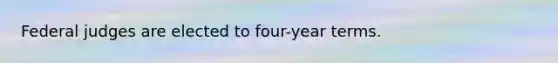 Federal judges are elected to four-year terms.
