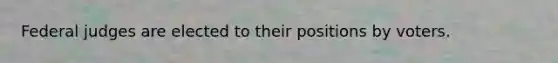 Federal judges are elected to their positions by voters.