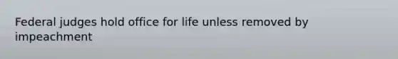 Federal judges hold office for life unless removed by impeachment