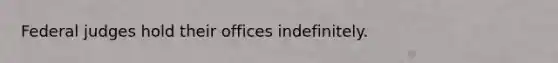 Federal judges hold their offices indefinitely.