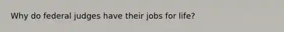 Why do federal judges have their jobs for life?