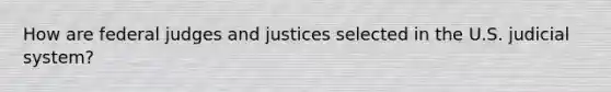 How are federal judges and justices selected in the U.S. judicial system?