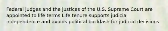 Federal judges and the justices of the U.S. Supreme Court are appointed to life terms Life tenure supports judicial independence and avoids political backlash for judicial decisions