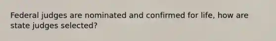 Federal judges are nominated and confirmed for life, how are state judges selected?