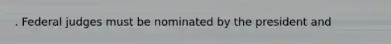 . Federal judges must be nominated by the president and
