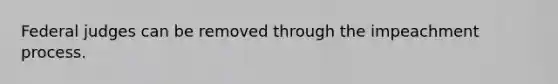 Federal judges can be removed through the impeachment process.
