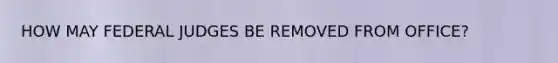 HOW MAY FEDERAL JUDGES BE REMOVED FROM OFFICE?