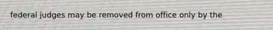 federal judges may be removed from office only by the