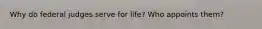 Why do federal judges serve for life? Who appoints them?
