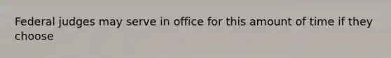 Federal judges may serve in office for this amount of time if they choose