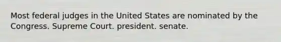 Most federal judges in the United States are nominated by the Congress. Supreme Court. president. senate.