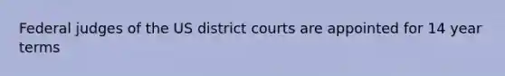 Federal judges of the US district courts are appointed for 14 year terms