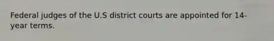 Federal judges of the U.S district courts are appointed for 14- year terms.