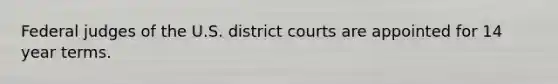 Federal judges of the U.S. district courts are appointed for 14 year terms.