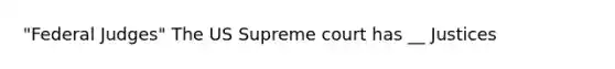 "Federal Judges" The US Supreme court has __ Justices