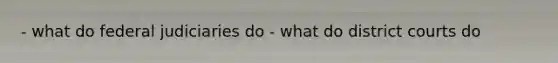 - what do federal judiciaries do - what do district courts do