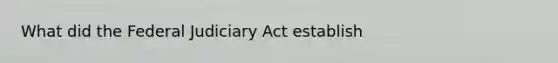 What did the Federal Judiciary Act establish