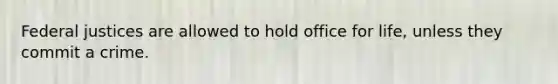 Federal justices are allowed to hold office for life, unless they commit a crime.