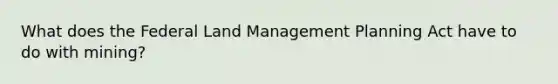 What does the Federal Land Management Planning Act have to do with mining?