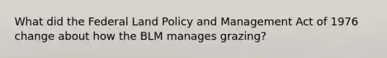 What did the Federal Land Policy and Management Act of 1976 change about how the BLM manages grazing?