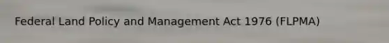 Federal Land Policy and Management Act 1976 (FLPMA)