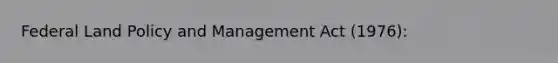 Federal Land Policy and Management Act (1976):