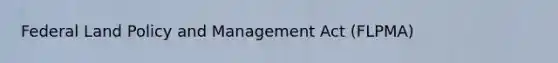 Federal Land Policy and Management Act (FLPMA)