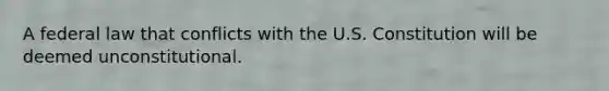 A federal law that conflicts with the U.S. Constitution will be deemed unconstitutional.