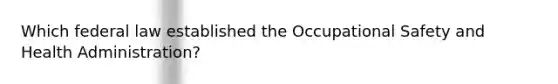 Which federal law established the Occupational Safety and Health Administration?