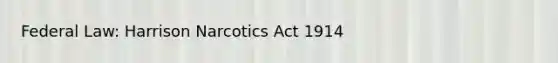 Federal Law: Harrison Narcotics Act 1914