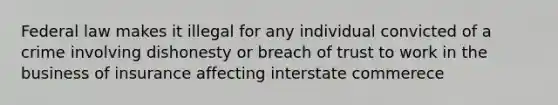 Federal law makes it illegal for any individual convicted of a crime involving dishonesty or breach of trust to work in the business of insurance affecting interstate commerece