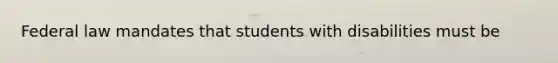 Federal law mandates that students with disabilities must be