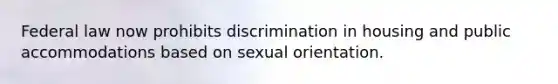 Federal law now prohibits discrimination in housing and public accommodations based on sexual orientation.