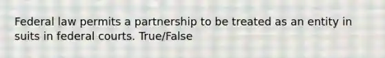 Federal law permits a partnership to be treated as an entity in suits in federal courts. True/False