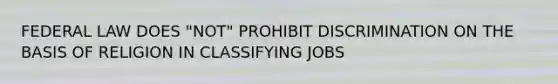 FEDERAL LAW DOES "NOT" PROHIBIT DISCRIMINATION ON THE BASIS OF RELIGION IN CLASSIFYING JOBS