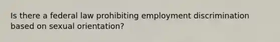 Is there a federal law prohibiting employment discrimination based on sexual orientation?