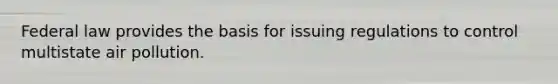 Federal law provides the basis for issuing regulations to control multistate air pollution.
