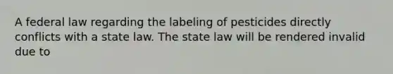 A federal law regarding the labeling of pesticides directly conflicts with a state law. The state law will be rendered invalid due to