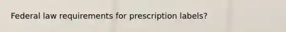 Federal law requirements for prescription labels?