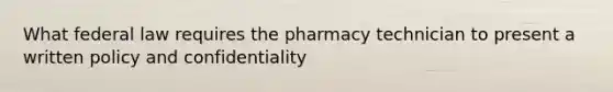 What federal law requires the pharmacy technician to present a written policy and confidentiality