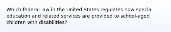 Which federal law in the United States regulates how special education and related services are provided to school-aged children with disabilities?