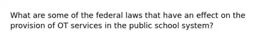 What are some of the federal laws that have an effect on the provision of OT services in the public school system?